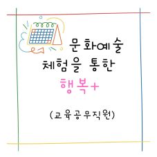 2025년 문화·예술 체험을 통한 행복+ [교육공무직원] 썸네일 이미지