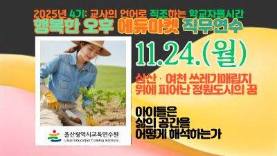 2025년 행복한 오후 에듀마켓 직무연수(4기): 교사의 언어로 직조하는 학교자율시간(교과1_삼산여천 쓰레기매립지 위에 피어난 정원도시의 꿈) 썸네일 이미지